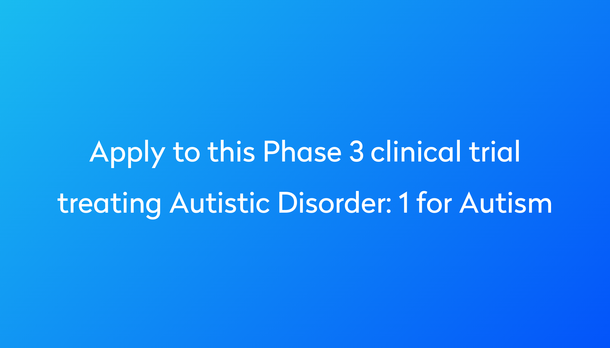 1 For Autism Clinical Trial 2024 Power   Apply To This Phase 3 Clinical Trial Treating Autistic Disorder %0A%0A1 For Autism 